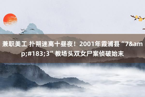 兼职美工 扑朔迷离十昼夜！2001年霞浦县“7&#183;3”教场头双女尸案侦破始末