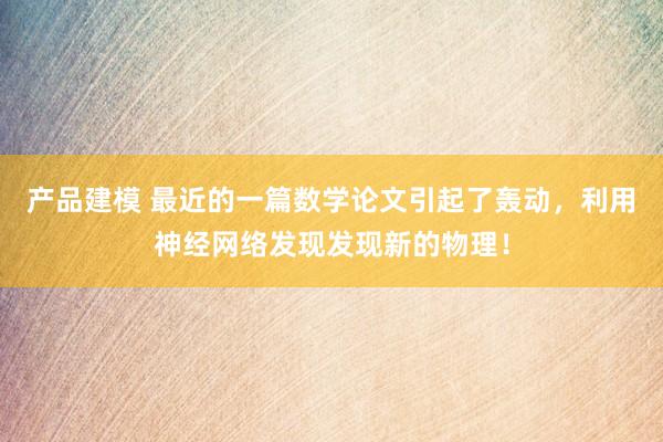 产品建模 最近的一篇数学论文引起了轰动，利用神经网络发现发现新的物理！