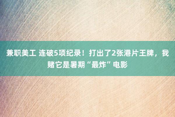 兼职美工 连破5项纪录！打出了2张港片王牌，我赌它是暑期“最炸”电影