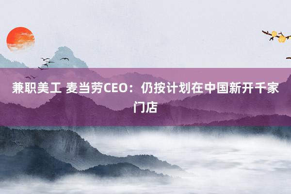 兼职美工 麦当劳CEO：仍按计划在中国新开千家门店