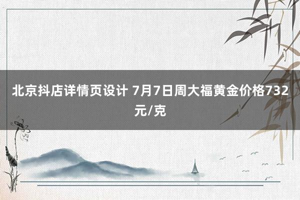 北京抖店详情页设计 7月7日周大福黄金价格732元/克