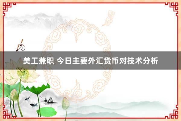 美工兼职 今日主要外汇货币对技术分析