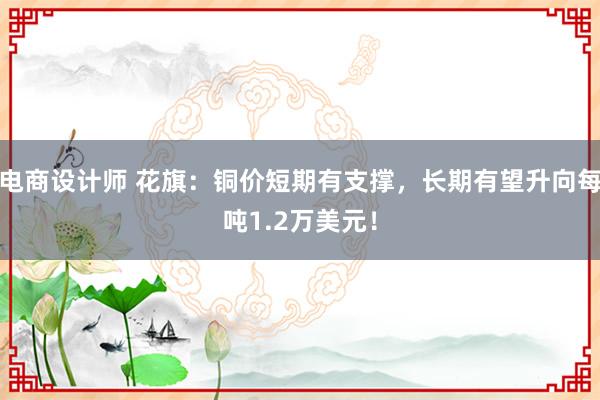 电商设计师 花旗：铜价短期有支撑，长期有望升向每吨1.2万美元！