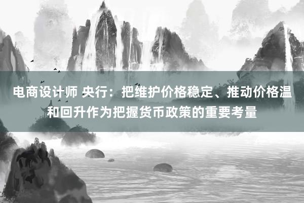 电商设计师 央行：把维护价格稳定、推动价格温和回升作为把握货币政策的重要考量