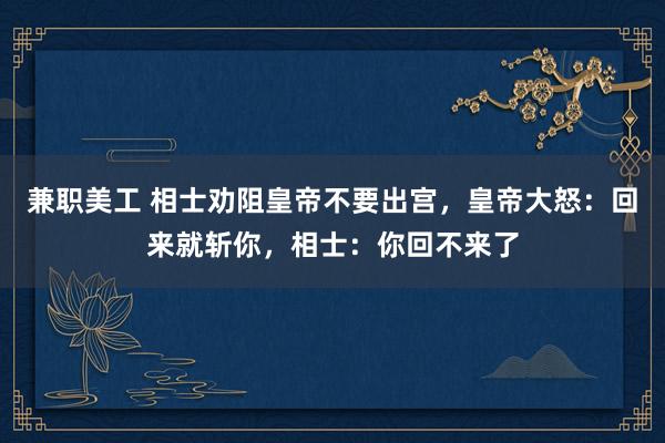 兼职美工 相士劝阻皇帝不要出宫，皇帝大怒：回来就斩你，相士：你回不来了