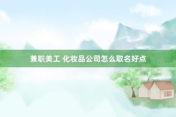 兼职美工 化妆品公司怎么取名好点