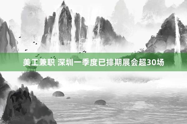 美工兼职 深圳一季度已排期展会超30场