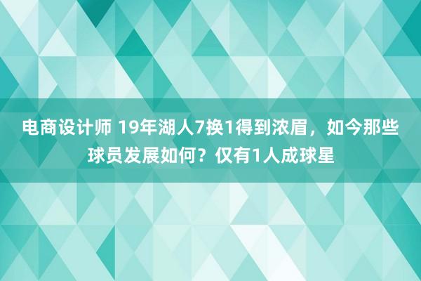 电商设计师 19年湖人7换1得到浓眉，如今那些球员发展如何？仅有1人成球星