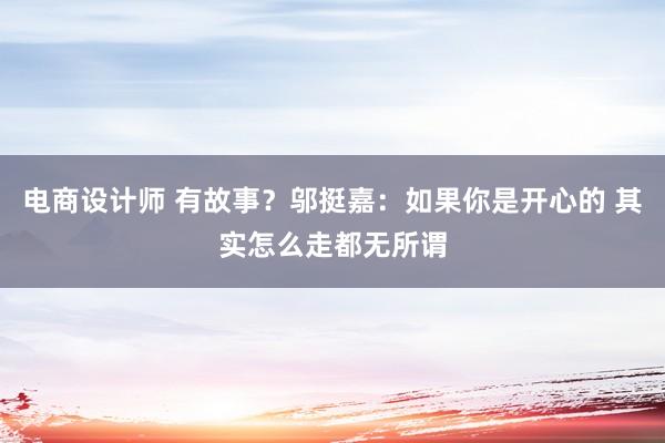 电商设计师 有故事？邬挺嘉：如果你是开心的 其实怎么走都无所谓