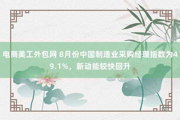 电商美工外包网 8月份中国制造业采购经理指数为49.1%，新动能较快回升