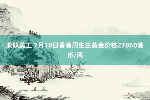 兼职美工 7月18日香港周生生黄金价格27860港币/两