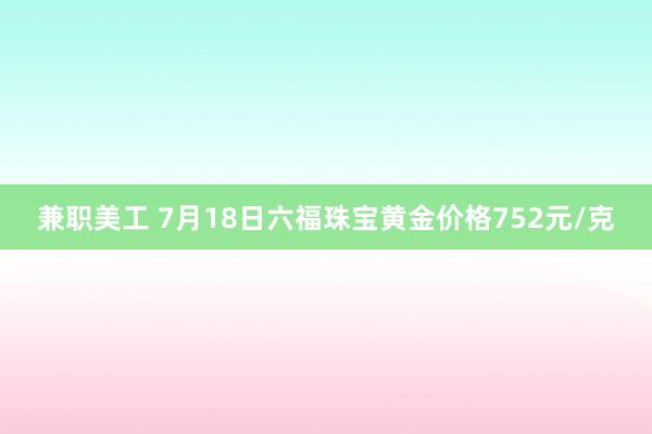 兼职美工 7月18日六福珠宝黄金价格752元/克